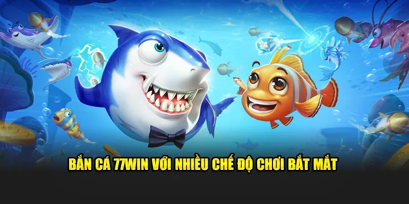 Bắn Cá 77WIN Với Nhiều Chế Độ Chơi Bắt Mắt