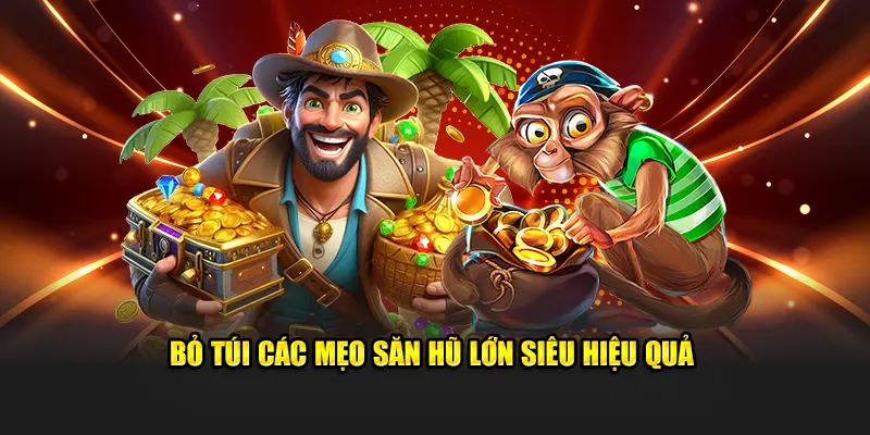 Bỏ túi các mẹo săn hũ lớn siêu hiệu quả