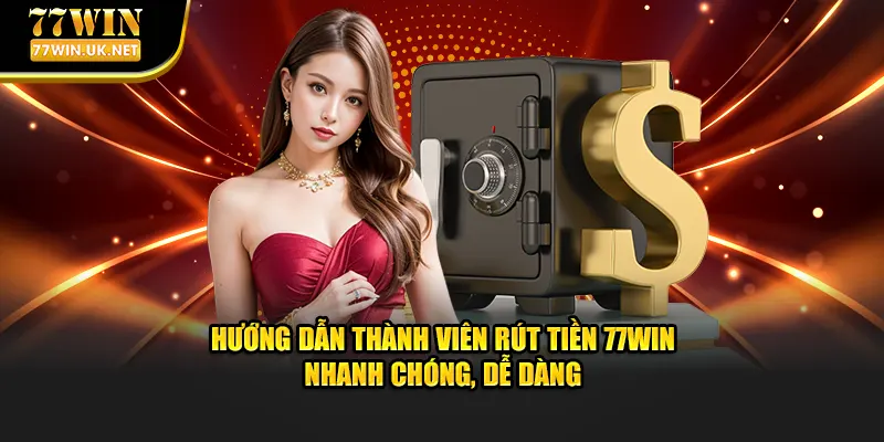 Rút Tiền 77WIN - Hướng Dẫn Thành Viên Rút Tiền Nhanh Chóng, Dễ Dàng