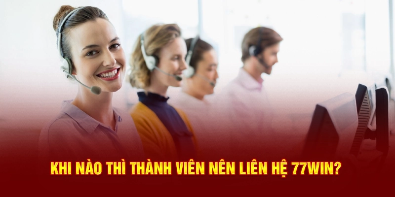 Khi nào thì thành viên nên liên hệ 77WIN?