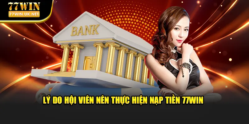 Lý do hội viên nên thực hiện nạp tiền 77WIN