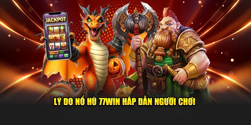 Lý do nổ hũ 77WIN hấp dẫn người chơi