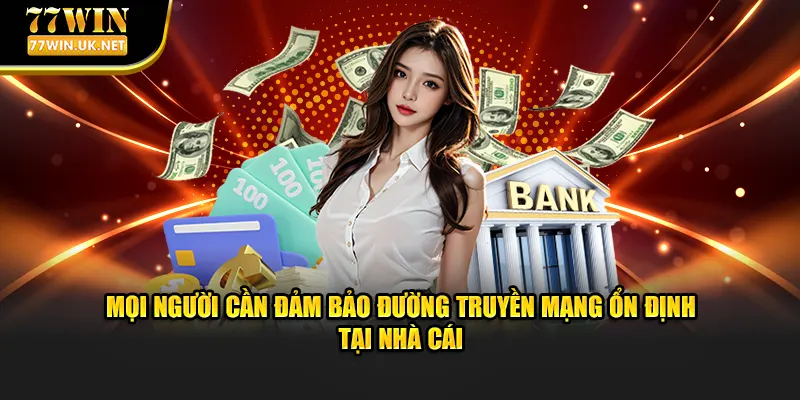 Mọi người cần đảm bảo đường truyền mạng ổn định tại nhà cái