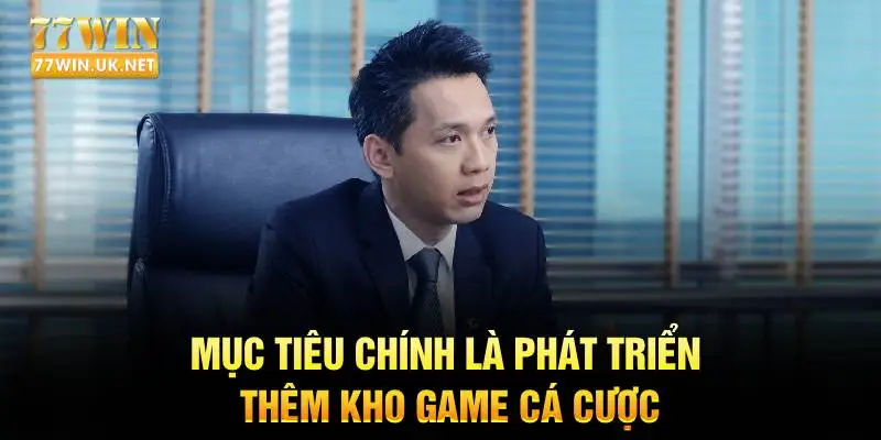 Mục tiêu chính là phát triển thêm kho game cá cược