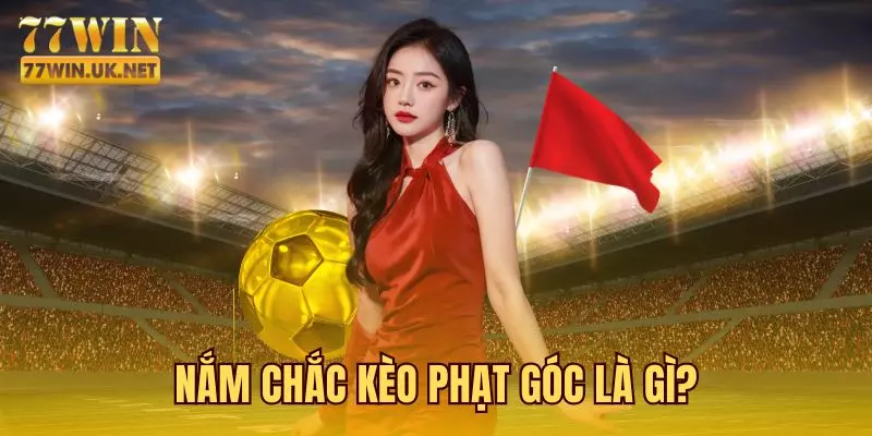 Nắm Chắc Kèo Phạt Góc Là Gì?