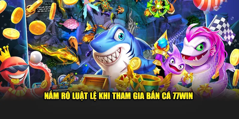 Nắm Rõ Luật Lệ Khi Tham Gia Bắn Cá 77WIN