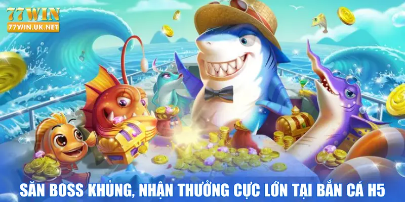 Săn Boss Khủng, Nhận Thưởng Cực Lớn Tại Bắn Cá H5