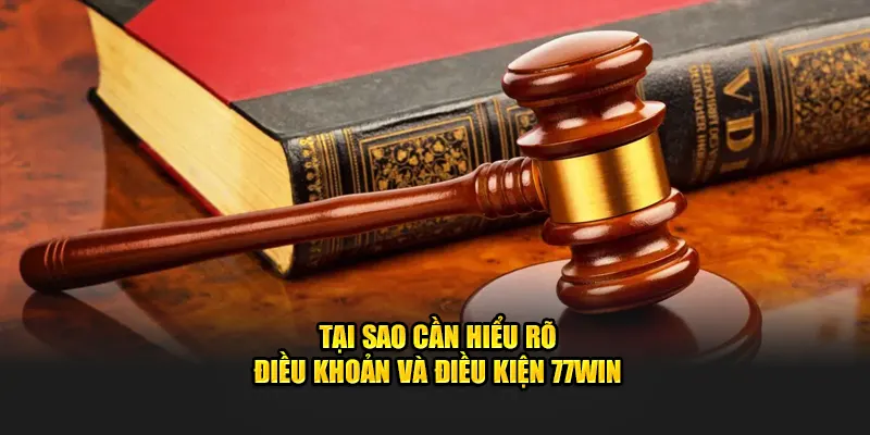 Tại sao cần hiểu rõ điều khoản và điều kiện 77WIN