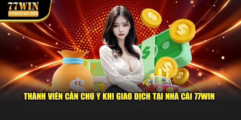 Thành viên cần chú ý khi giao dịch tại nhà cái 77WIN