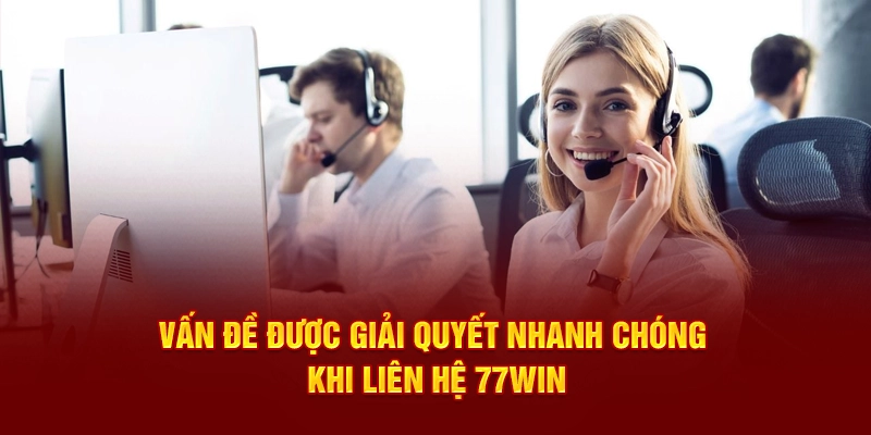Vấn đề được giải quyết nhanh chóng khi liên hệ 77WIN