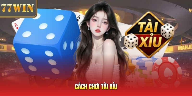 Cách Chơi Tài Xỉu Trực Tuyến - Đặt Cược Hiệu Quả Tại 77Win