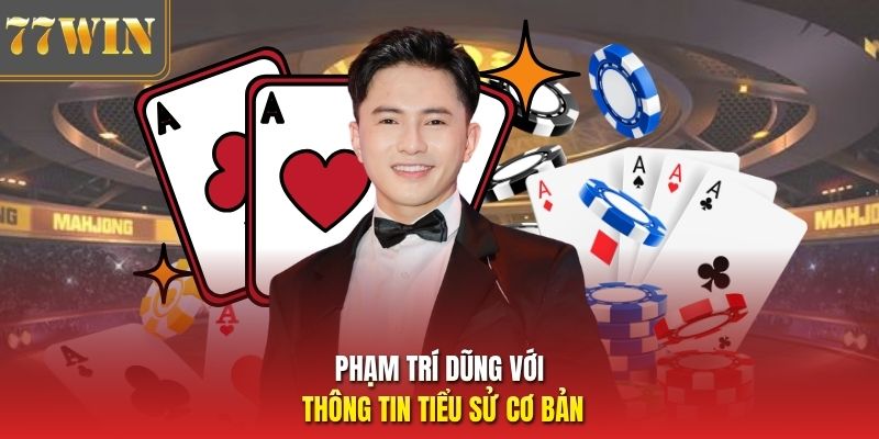 Phạm Trí Dũng với thông tin tiểu sử cơ bản
